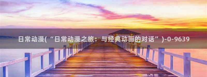 日本动漫网站：日常动漫(“日常动漫之旅：与经典动画的对话”)