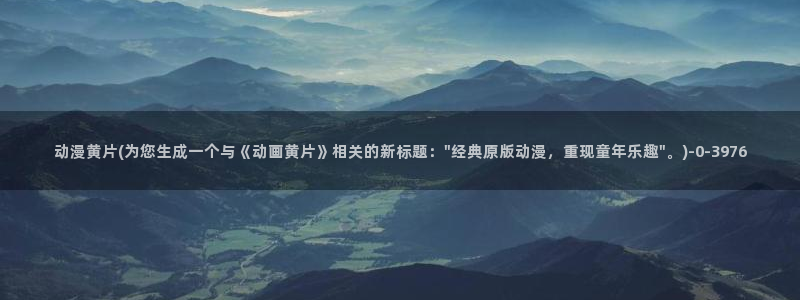 怦然心动漫画：动漫黄片(为您生成一个与《动画黄片》相关的新标题：\