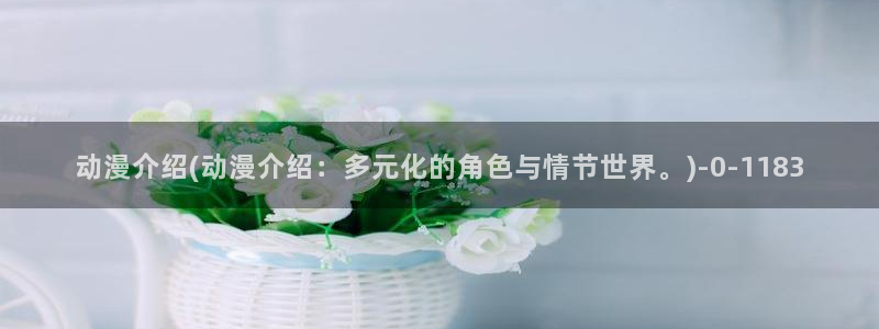 羞羞动漫：动漫介绍(动漫介绍：多元化的角色与情节世界。)