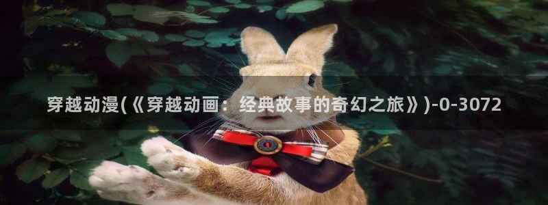 动漫培训：穿越动漫(《穿越动画：经典故事的奇幻之旅》)